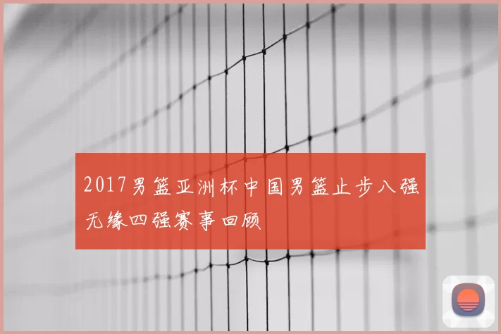 2017男篮亚洲杯中国男篮止步八强无缘四强赛事回顾