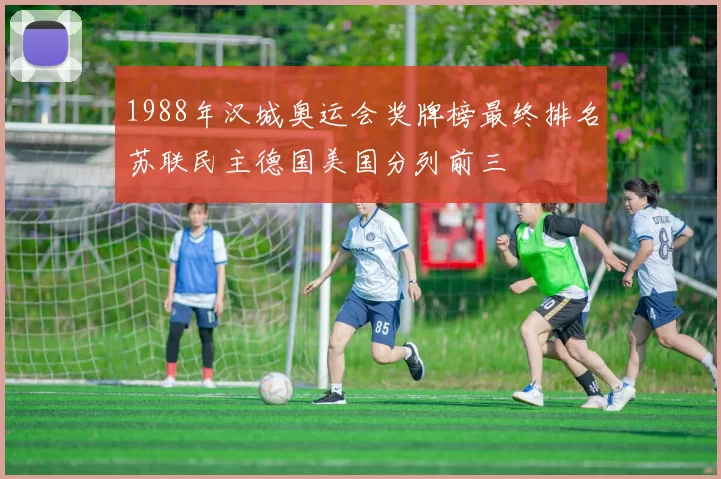 1988年汉城奥运会奖牌榜最终排名苏联民主德国美国分列前三