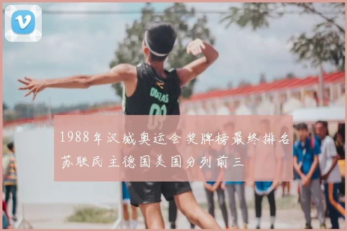 1988年汉城奥运会奖牌榜最终排名苏联民主德国美国分列前三