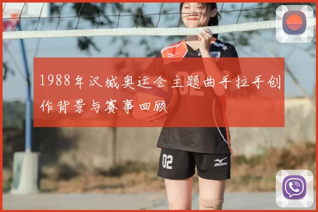 1988年汉城奥运会主题曲手拉手创作背景与赛事回顾