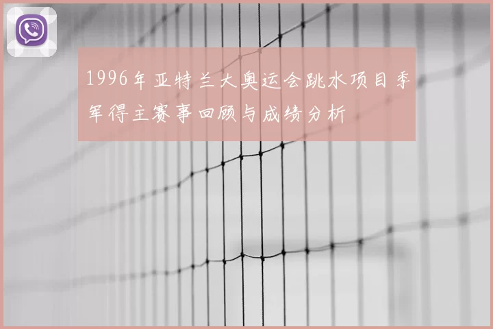 1996年亚特兰大奥运会跳水项目季军得主赛事回顾与成绩分析