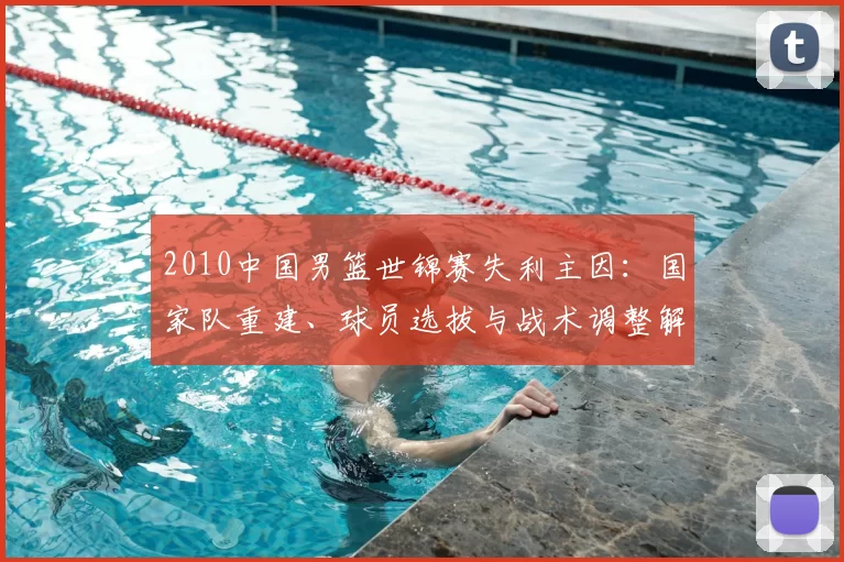 2010中国男篮世锦赛失利主因:国家队重建、球员选拔与战术调整解析