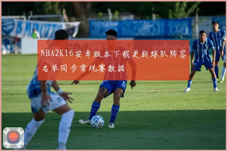 NBA2K16安卓版本下载更新球队阵容名单同步常规赛数据