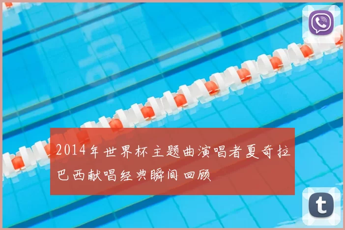 2014年世界杯主题曲演唱者夏奇拉巴西献唱经典瞬间回顾