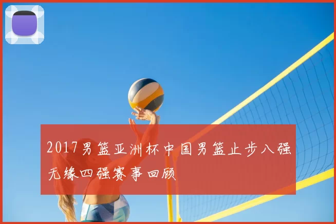 2017男篮亚洲杯中国男篮止步八强无缘四强赛事回顾