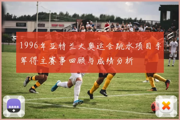 1996年亚特兰大奥运会跳水项目季军得主赛事回顾与成绩分析