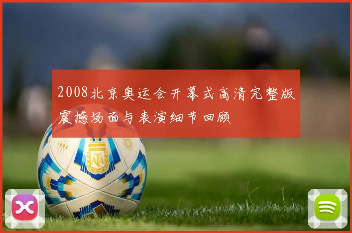2008北京奥运会开幕式高清完整版震撼场面与表演细节回顾