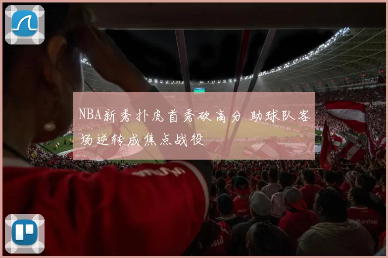 NBA新秀扑虎首秀砍高分 助球队客场逆转成焦点战役