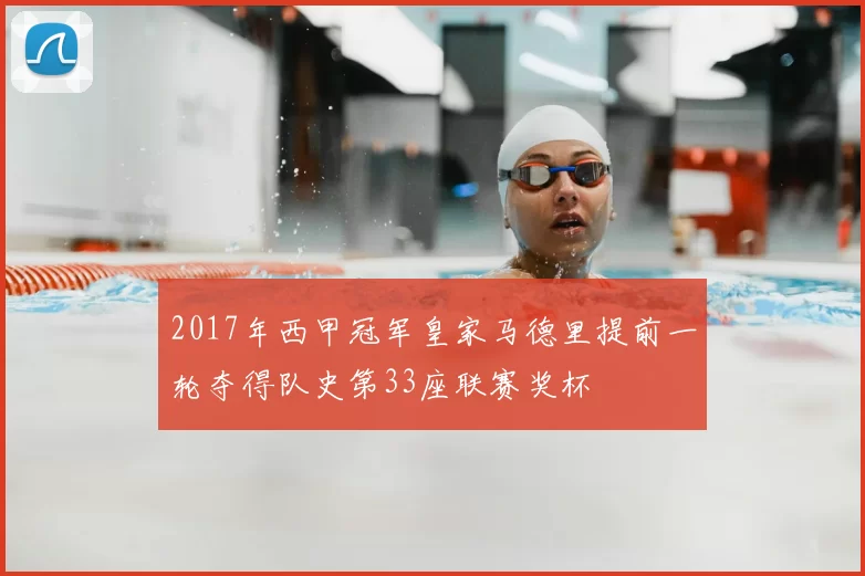 2017年西甲冠军皇家马德里提前一轮夺得队史第33座联赛奖杯