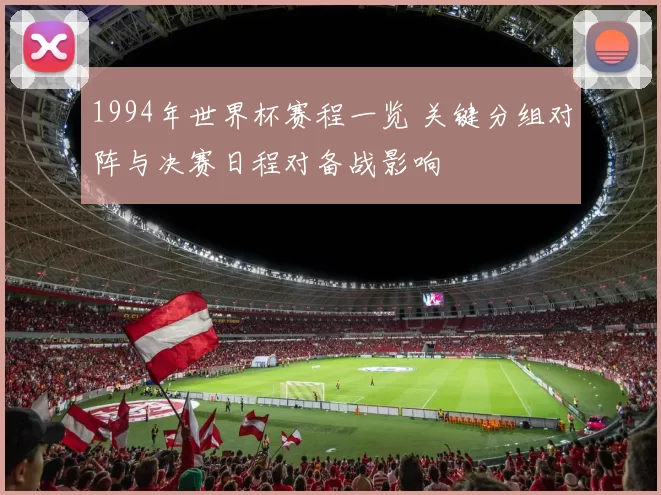 1994年世界杯赛程一览 关键分组对阵与决赛日程对备战影响