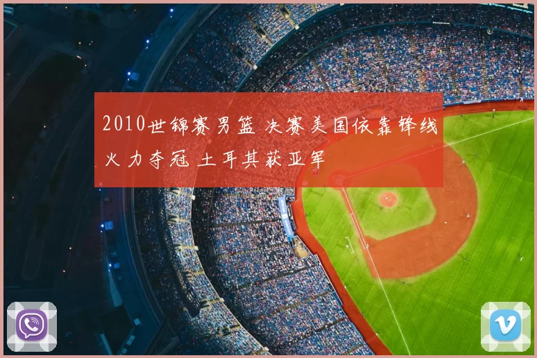 2010世锦赛男篮 决赛美国依靠锋线火力夺冠 土耳其获亚军